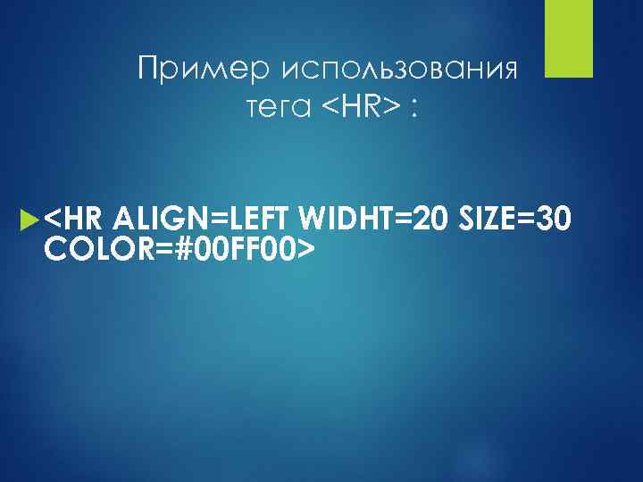 Пример использования тега <HR> : <HR ALIGN=LEFT WIDHT=20 SIZE=30 COLOR=#00 FF 00> 