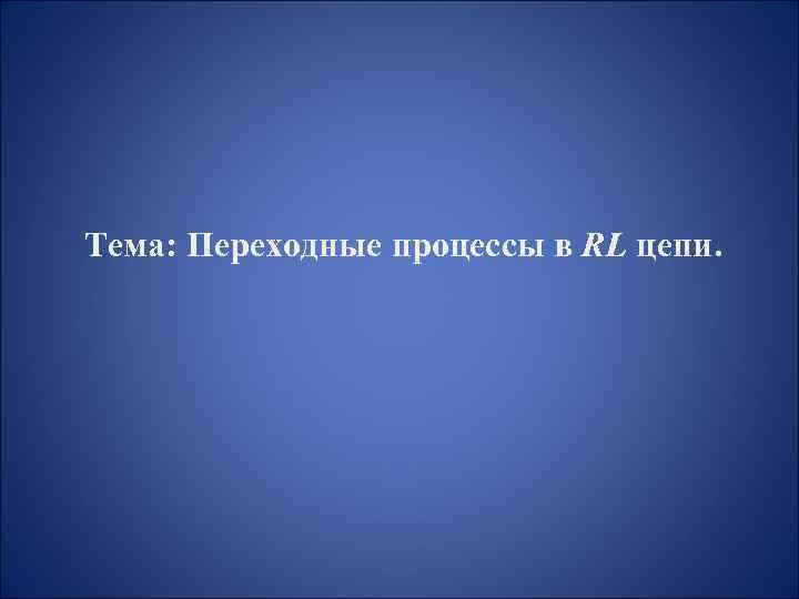Тема: Переходные процессы в RL цепи. 