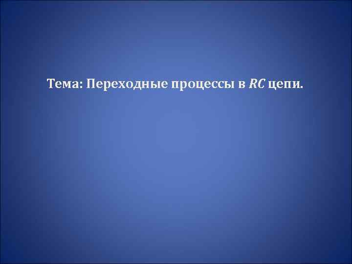 Тема: Переходные процессы в RC цепи. 