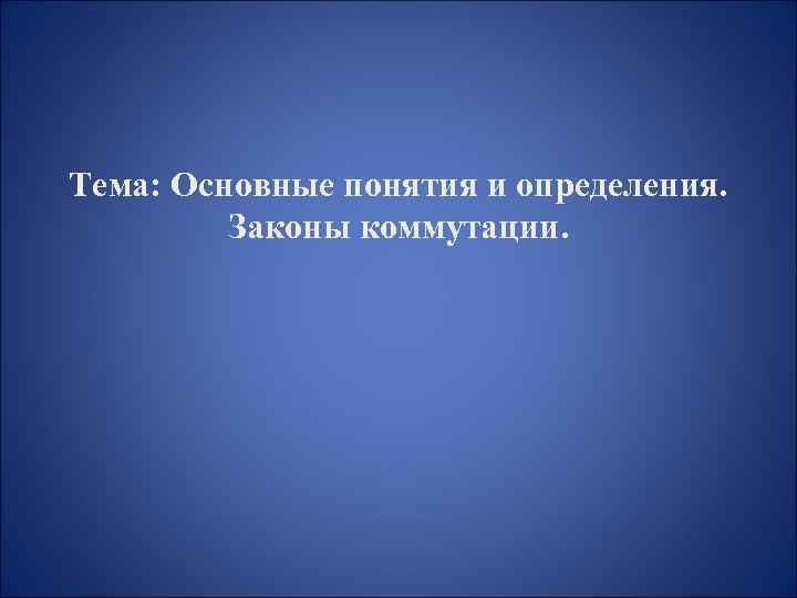 Тема: Основные понятия и определения. Законы коммутации. 