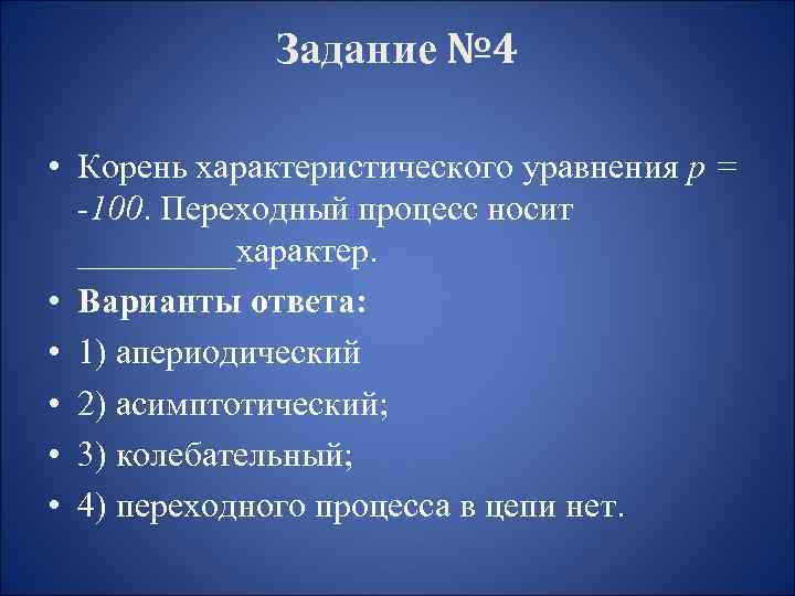 Задание № 4 • Корень характеристического уравнения р = -100. Переходный процесс носит _____характер.