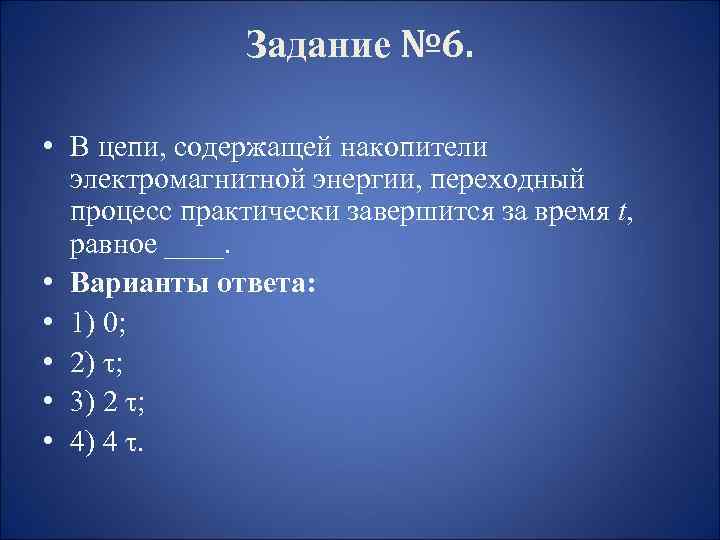 Задание № 6. • В цепи, содержащей накопители электромагнитной энергии, переходный процесс практически завершится