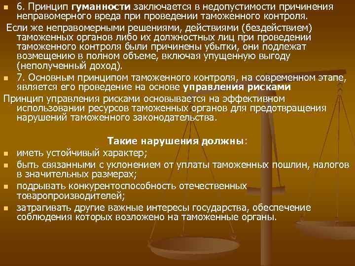 6. Принцип гуманности заключается в недопустимости причинения неправомерного вреда при проведении таможенного контроля. Если