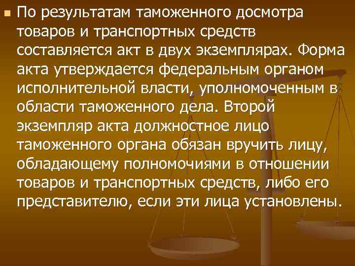 n По результатам таможенного досмотра товаров и транспортных средств составляется акт в двух экземплярах.