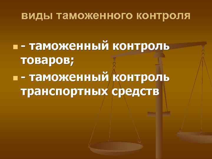 виды таможенного контроля n- таможенный контроль товаров; n - таможенный контроль транспортных средств 