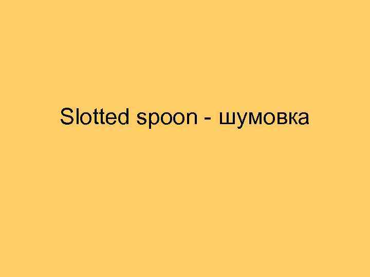 Slotted spoon - шумовка 