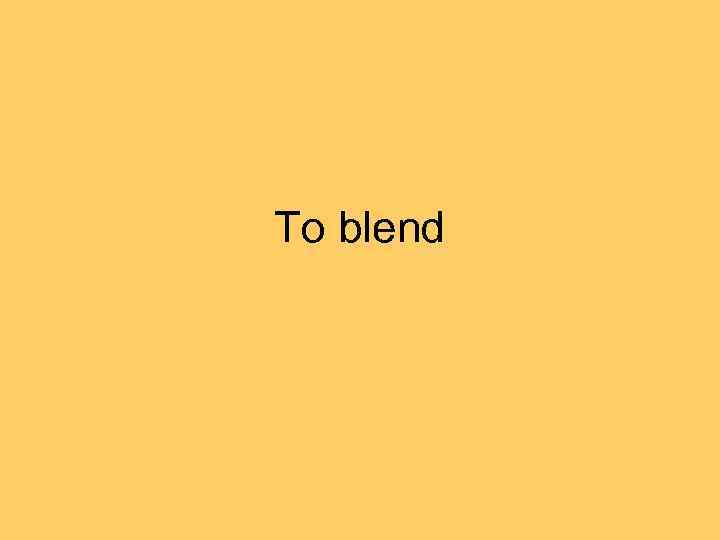 To blend 