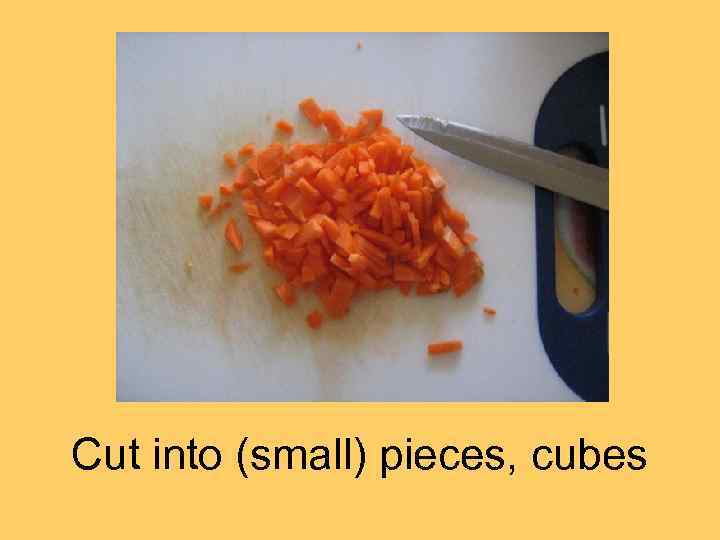 Cut into (small) pieces, cubes 