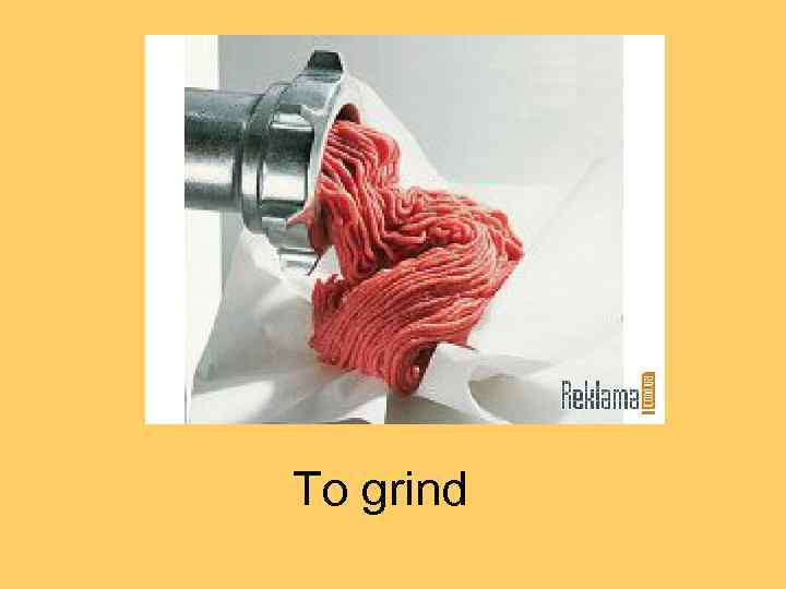 To grind 