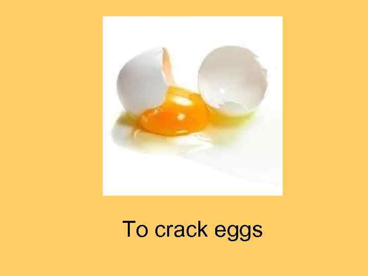 To crack eggs 