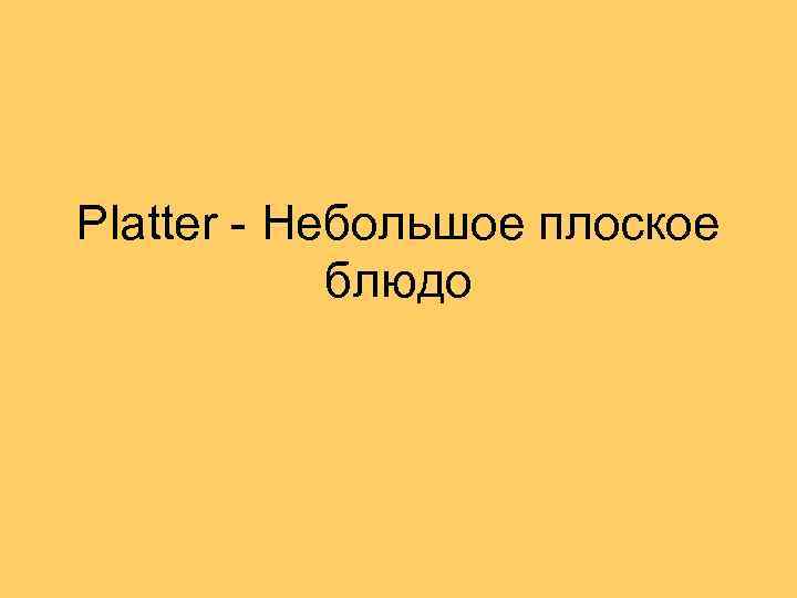 Platter - Небольшое плоское блюдо 