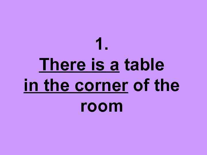 1. There is a table in the corner of the room 