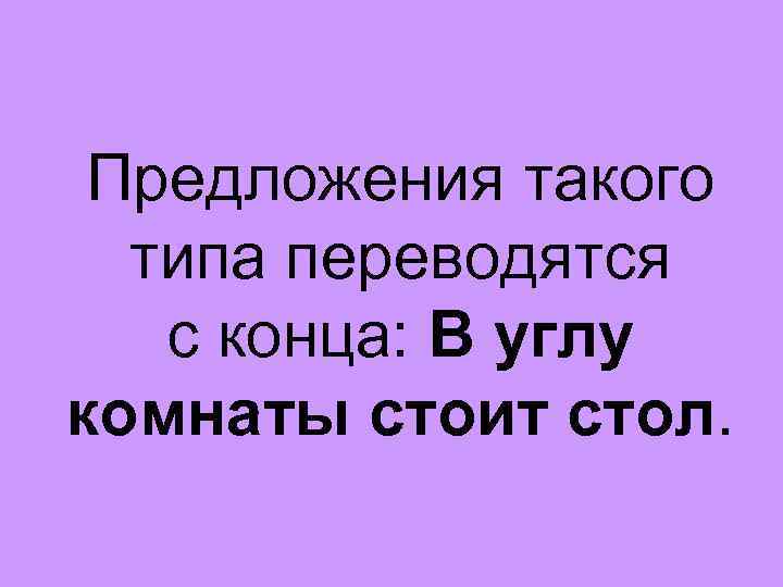 Предложения такого типа переводятся с конца: В углу комнаты стоит стол. 