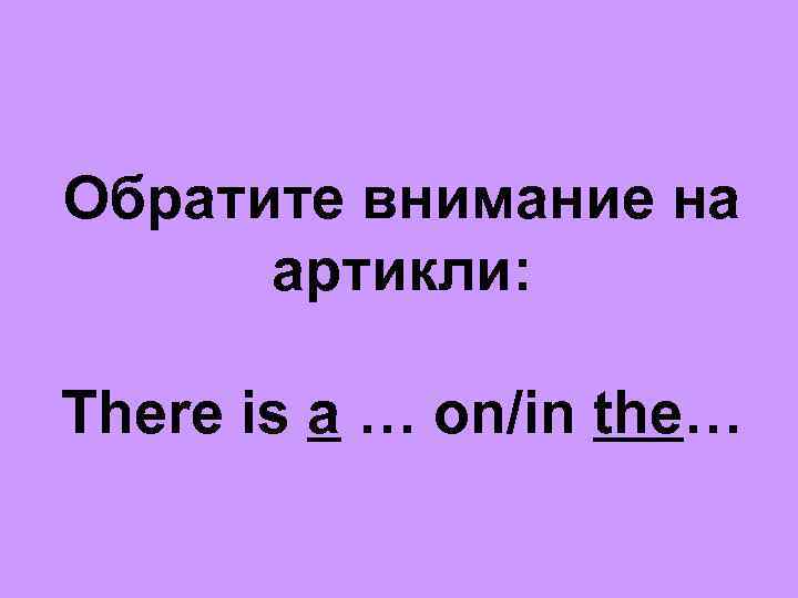 Обратите внимание на артикли: There is a … on/in the… 
