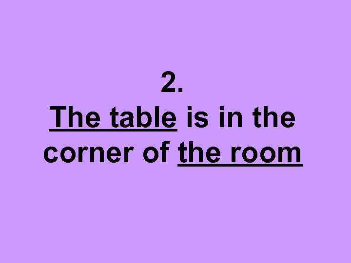 2. The table is in the corner of the room 