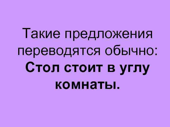 Такие предложения переводятся обычно: Стол стоит в углу комнаты. 