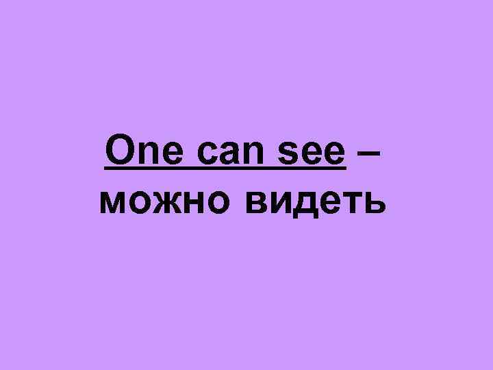 One can see – можно видеть 