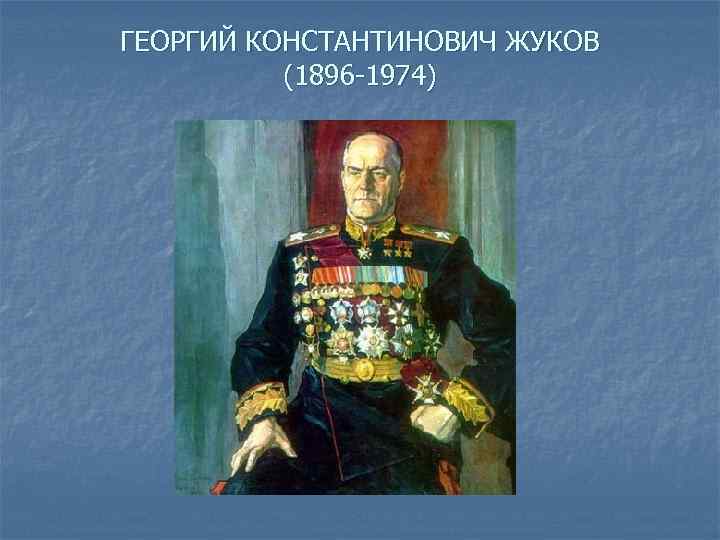 ГЕОРГИЙ КОНСТАНТИНОВИЧ ЖУКОВ (1896 -1974) 