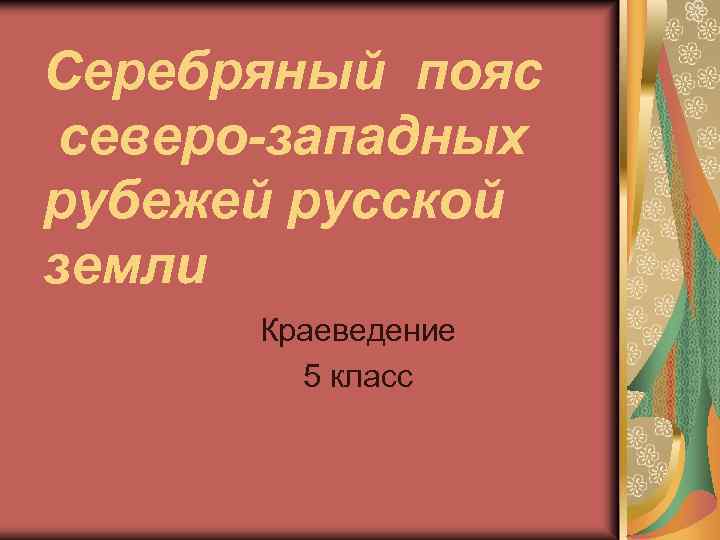 Серебряный пояс северо-западных рубежей русской земли Краеведение 5 класс 