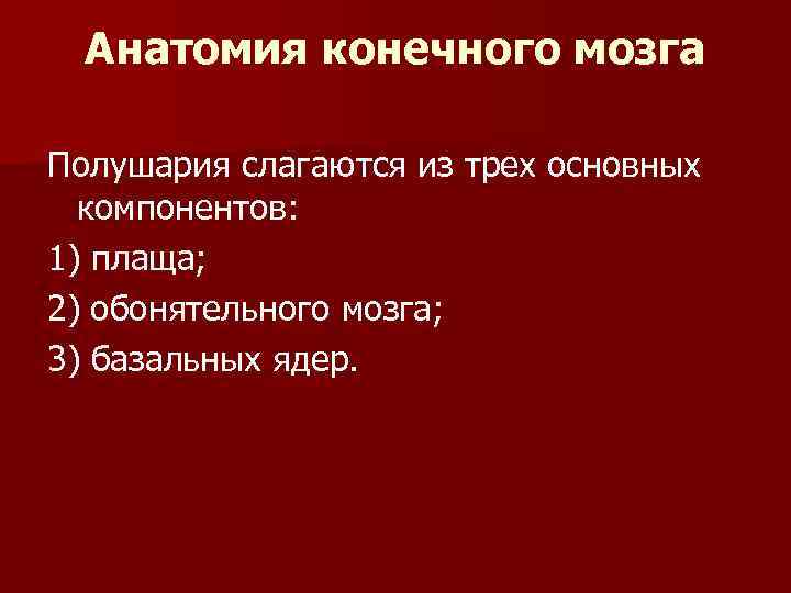 Анатомия конечного мозга Полушария слагаются из трех основных компонентов: 1) плаща; 2) обонятельного мозга;