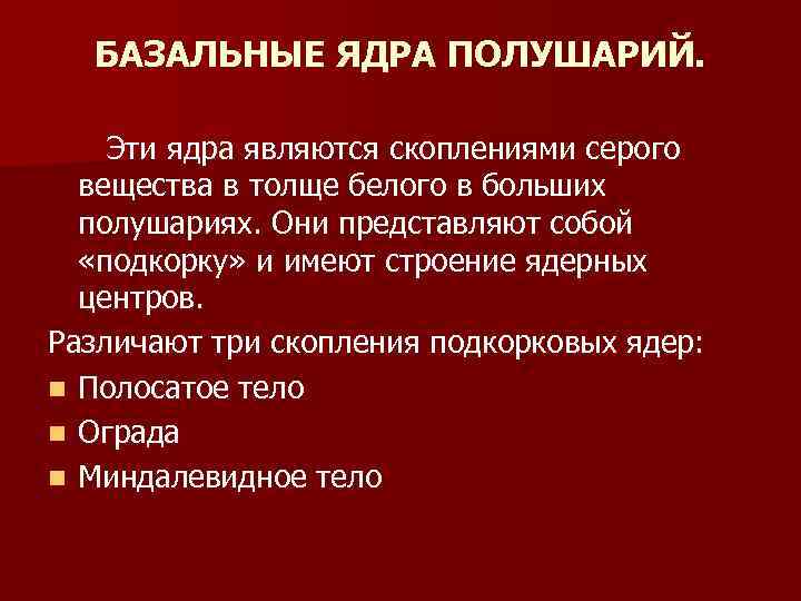 БАЗАЛЬНЫЕ ЯДРА ПОЛУШАРИЙ. Эти ядра являются скоплениями серого вещества в толще белого в больших