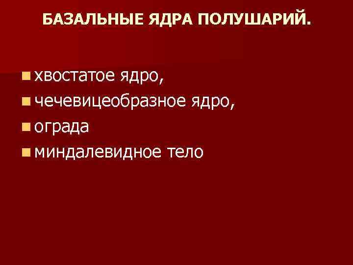 БАЗАЛЬНЫЕ ЯДРА ПОЛУШАРИЙ. n хвостатое ядро, n чечевицеобразное ядро, n ограда n миндалевидное тело