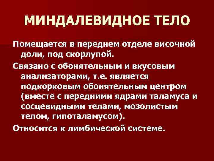 МИНДАЛЕВИДНОЕ ТЕЛО Помещается в переднем отделе височной доли, под скорлупой. Связано с обонятельным и