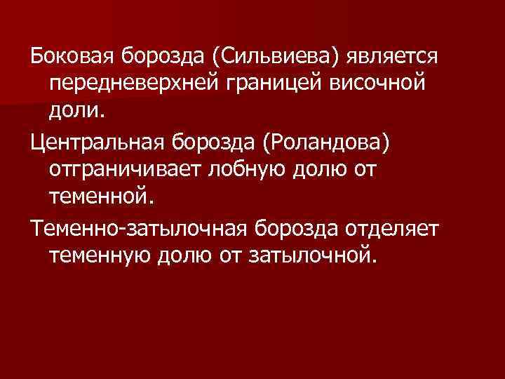 Боковая борозда (Сильвиева) является передневерхней границей височной доли. Центральная борозда (Роландова) отграничивает лобную долю