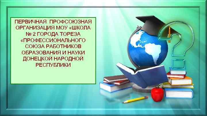 ПЕРВИЧНАЯ ПРОФСОЮЗНАЯ ОРГАНИЗАЦИЯ МОУ «ШКОЛА № 2 ГОРОДА ТОРЕЗА «ПРОФЕССИОНАЛЬНОГО СОЮЗА РАБОТНИКОВ ОБРАЗОВАНИЯ И