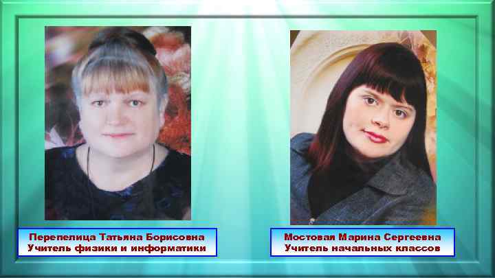 Перепелица Татьяна Борисовна Учитель физики и информатики Мостовая Марина Сергеевна Учитель начальных классов 