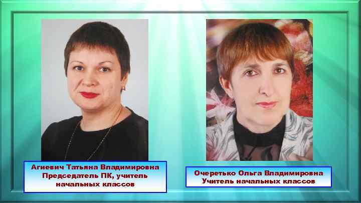 Агиевич Татьяна Владимировна Председатель ПК, учитель начальных классов Очеретько Ольга Владимировна Учитель начальных классов