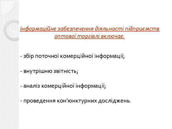 Інформаційне забезпечення діяльності підприємств оптової торгівлі включає: - збір поточної комерційної інформації; - внутрішню