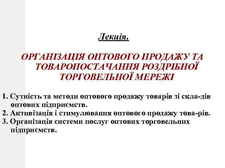 Лекція. ОРГАНІЗАЦІЯ ОПТОВОГО ПРОДАЖУ ТА ТОВАРОПОСТАЧАННЯ РОЗДРІБНОЇ ТОРГОВЕЛЬНОЇ МЕРЕЖІ 1. Сутність та методи оптового
