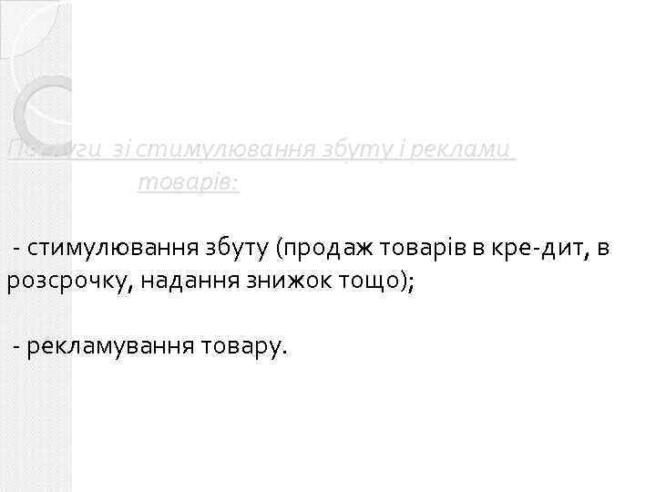 Послуги зі стимулювання збуту і реклами товарів: - стимулювання збуту (продаж товарів в кре-дит,