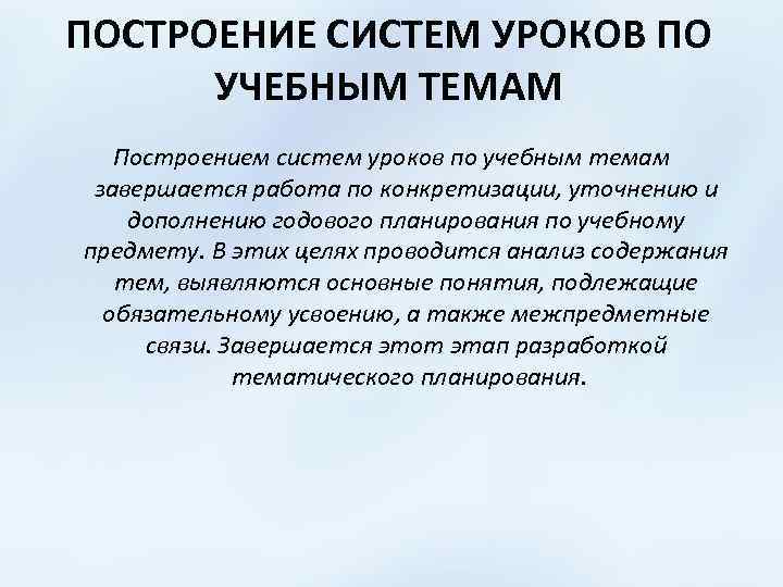 ПОСТРОЕНИЕ СИСТЕМ УРОКОВ ПО УЧЕБНЫМ ТЕМАМ Построением систем уроков по учебным темам завершается работа
