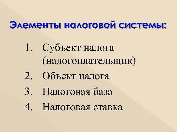 Элементы налоговой системы: 1. Субъект налога (налогоплательщик) 2. Объект налога 3. Налоговая база 4.