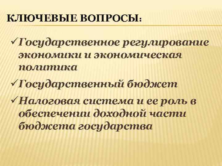 КЛЮЧЕВЫЕ ВОПРОСЫ: üГосударственное регулирование экономики и экономическая политика üГосударственный бюджет üНалоговая система и ее