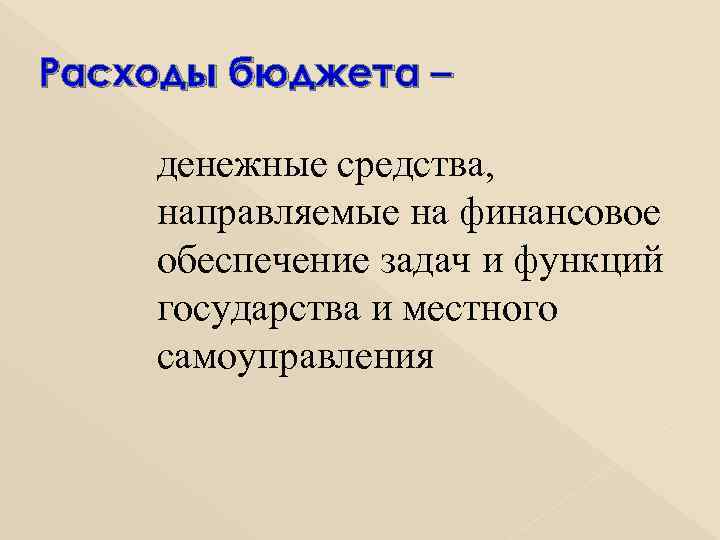 Расходы бюджета – денежные средства, направляемые на финансовое обеспечение задач и функций государства и