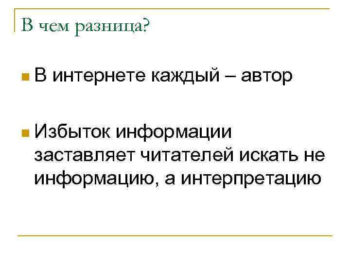 В чем разница?  n. В  интернете каждый – автор n Избытокинформации заставляет