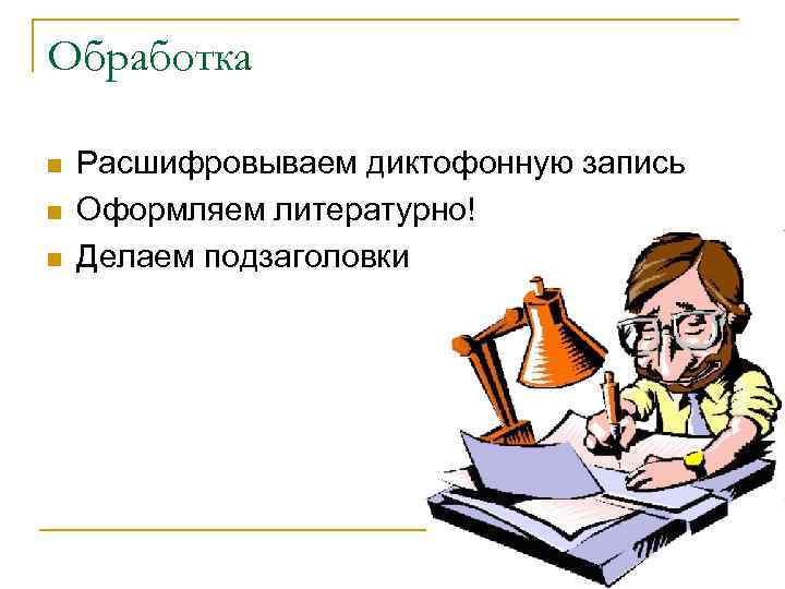 Обработка n n n Расшифровываем диктофонную запись Оформляем литературно! Делаем подзаголовки 