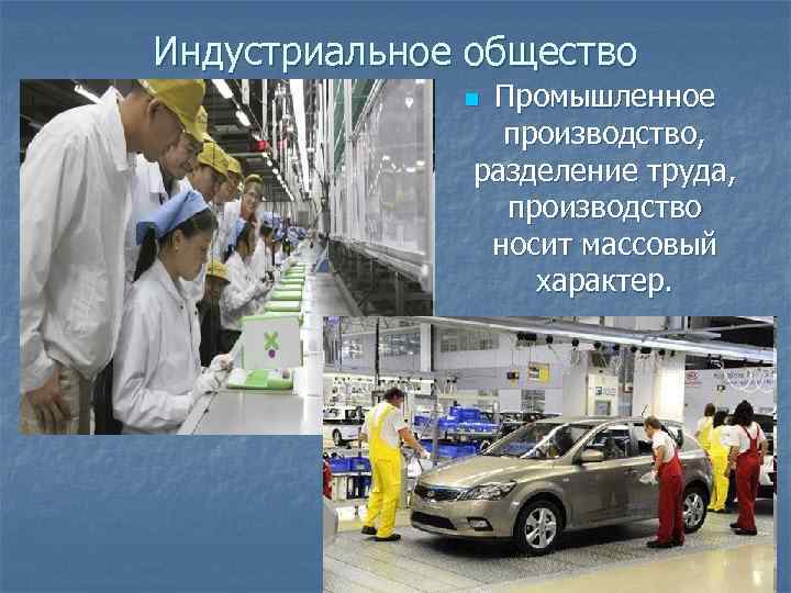 Индустриальное общество Промышленное производство, разделение труда, производство носит массовый характер. n 