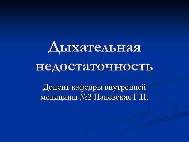 Дыхательная недостаточность Доцент кафедры внутренней медицины № 2 Паневская Г. Н. 