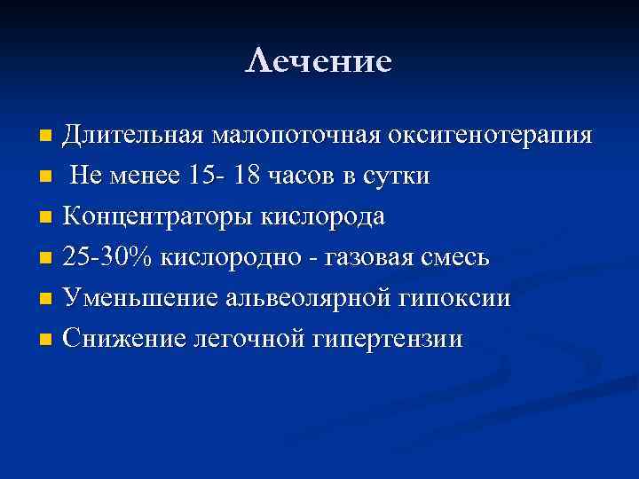 Лечение Длительная малопоточная оксигенотерапия n Не менее 15 - 18 часов в сутки n