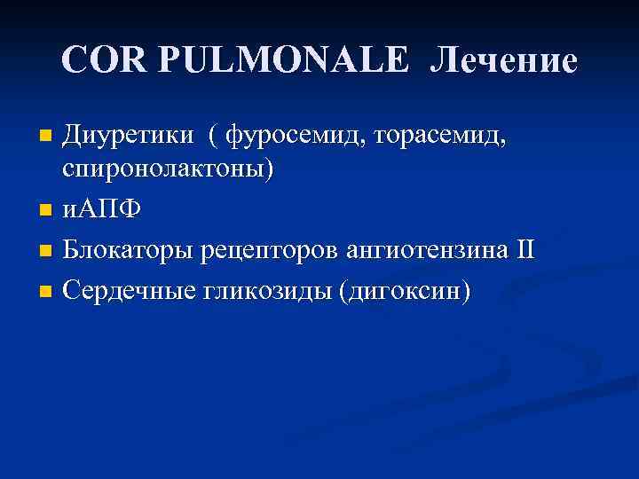 COR PULMONALE Лечение Диуретики ( фуросемид, торасемид, спиронолактоны) n и. АПФ n Блокаторы рецепторов