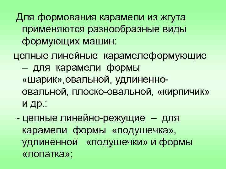 Для формования карамели из жгута применяются разнообразные виды формующих машин: цепные линейные карамелеформующие –