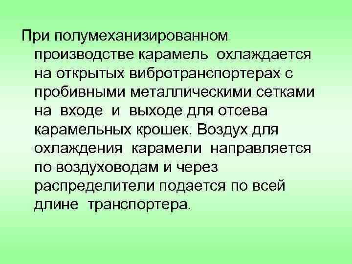 При полумеханизированном производстве карамель охлаждается на открытых вибротранспортерах с пробивными металлическими сетками на входе