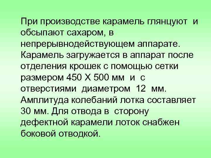 При производстве карамель глянцуют и обсыпают сахаром, в непрерывнодействующем аппарате. Карамель загружается в аппарат