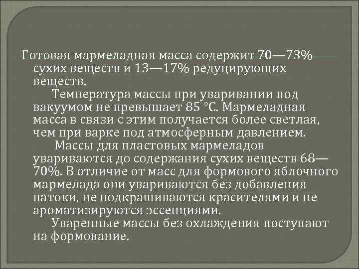 Готовая мармеладная масса содержит 70— 73% сухих веществ и 13— 17% редуцирующих веществ. Температура