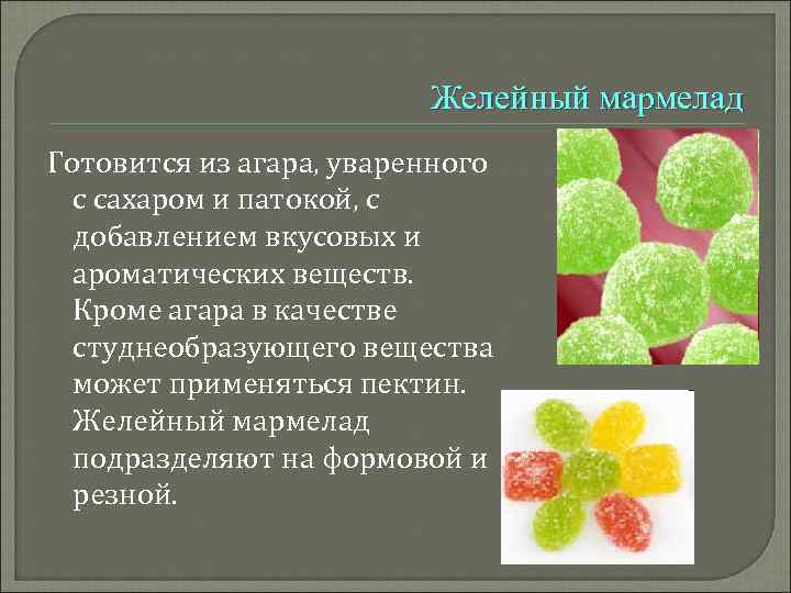 Желейный мармелад Готовится из агара, уваренного с сахаром и патокой, с добавлением вкусовых и