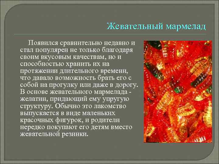 Жевательный мармелад Появился сравнительно недавно и стал популярен не только благодаря своим вкусовым качествам,